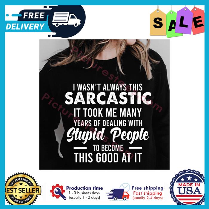 I wasnt always this sarcastic it took me many years of dealing with stupid people to become this good at it shirt