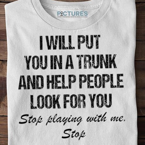 I Will Put You In A Trunk And Help People Look For You Stop Playing With Me Sweater