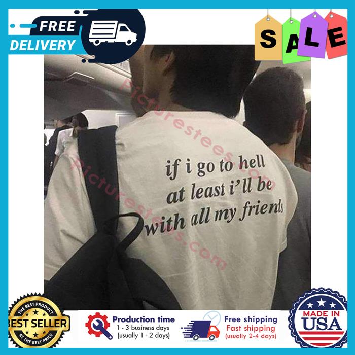 if I go to hell at least ill be with all my friends shirt