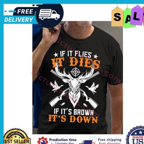 If it flies it dies if its brown its down shirt