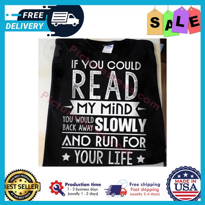 If you could read my mind you would back away slowly and run for your life shirt