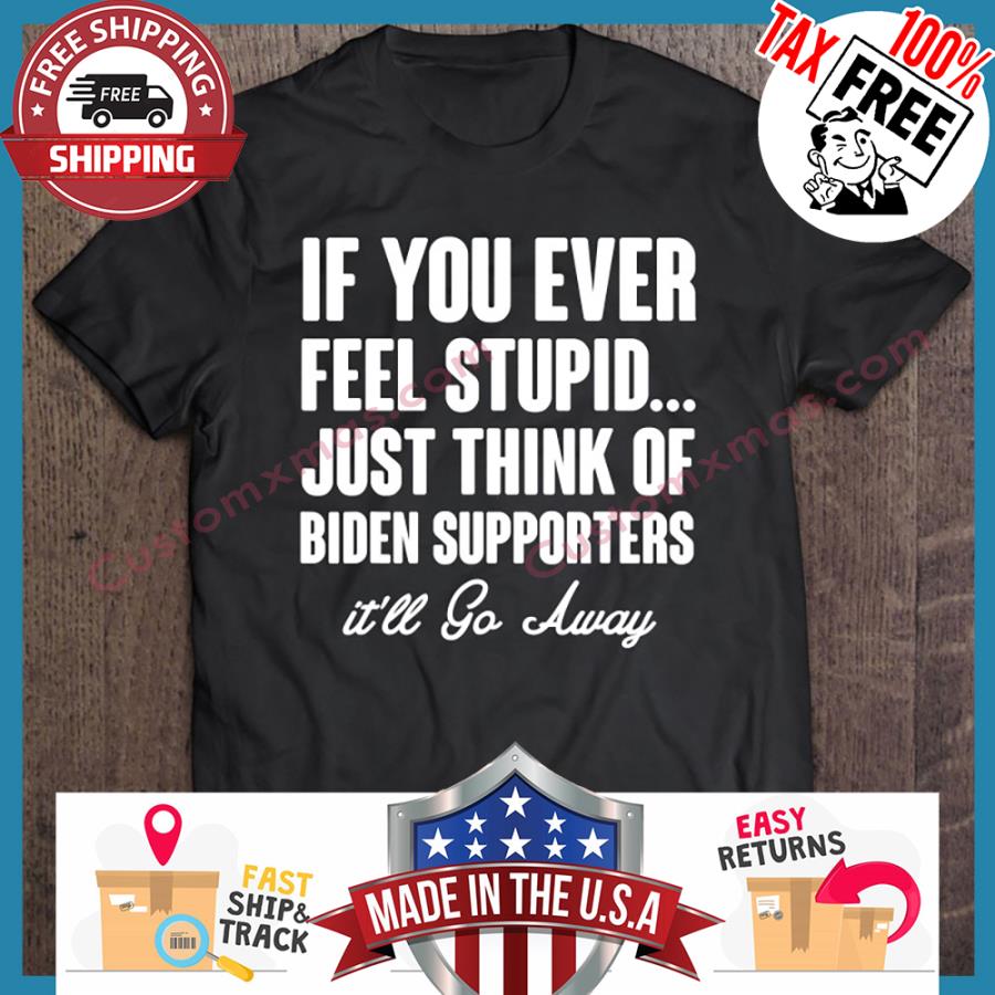 If You Ever Feel Stupid Just Think Of Biden Supporters Ill Go Away hoodie