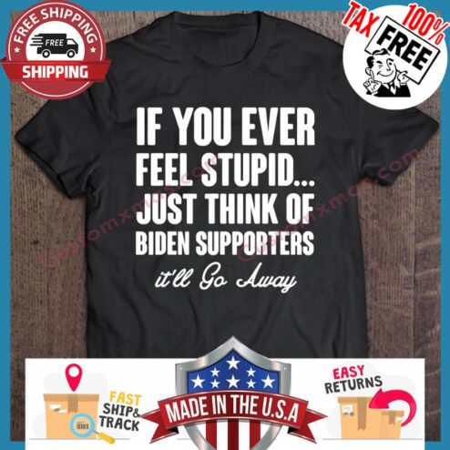 If You Ever Feel Stupid Just Think Of Biden Supporters Ill Go Away sweater