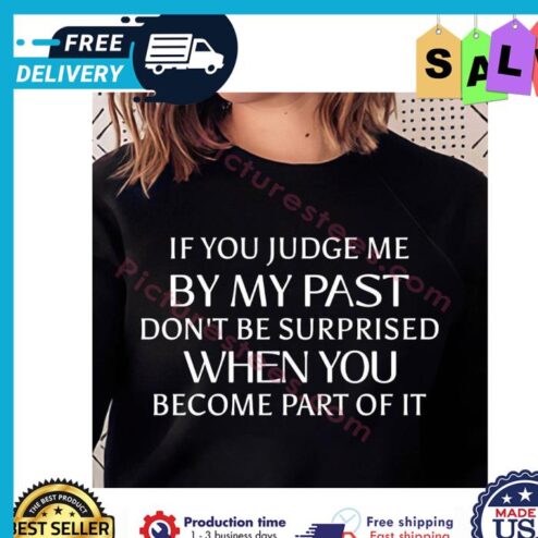 If you judge me by my past dont be surprised when you become part of it shirt