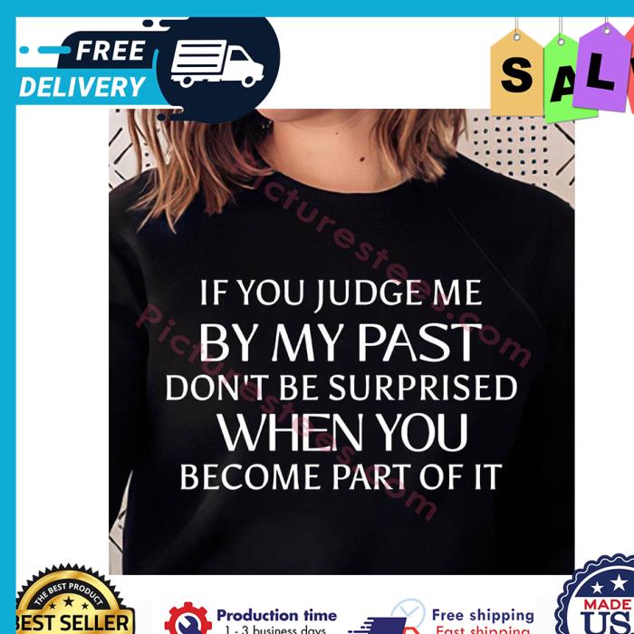 If you judge me by my past dont be surprised when you become part of it shirt