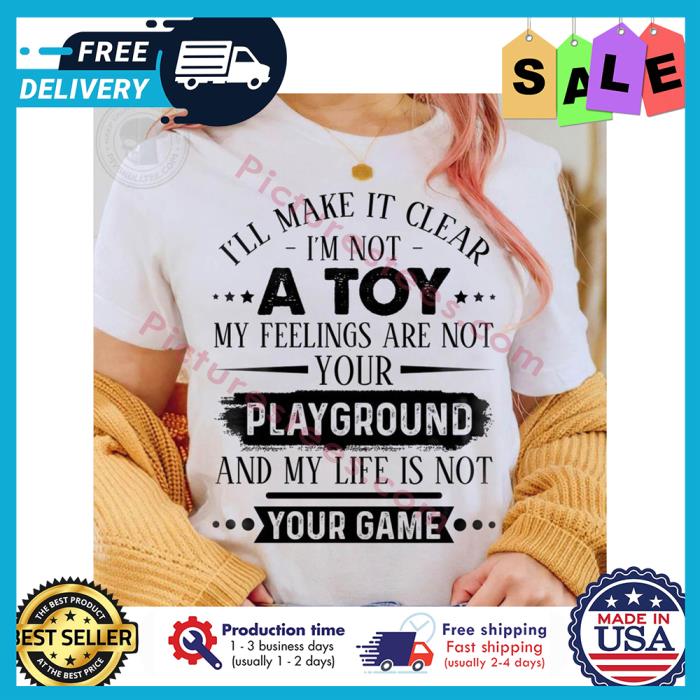 Ill make it clear im not a toy my feelings are not your playground and my life is not your game shirt