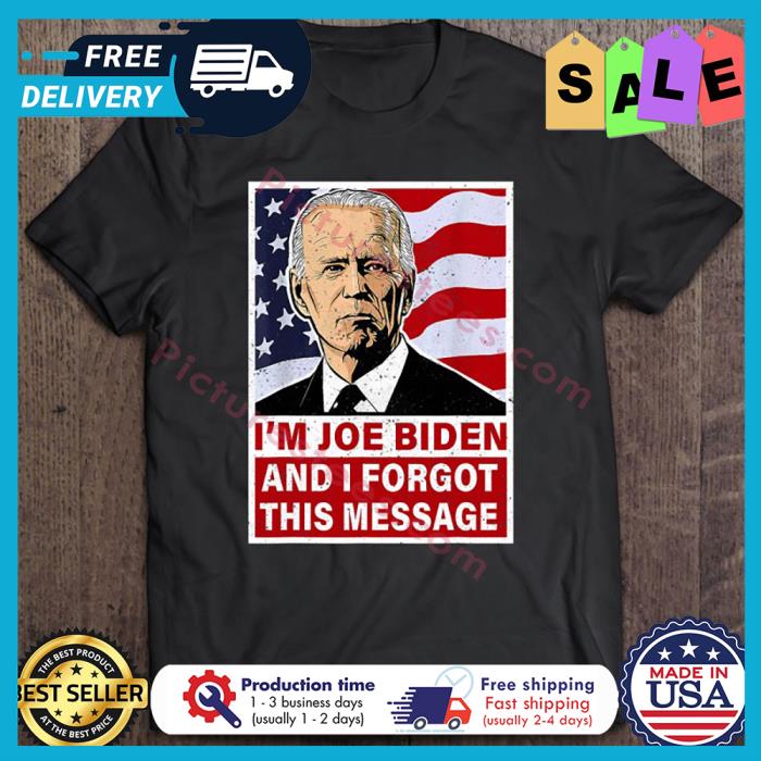 Im Joe Biden and I forgot this message american flag shirt