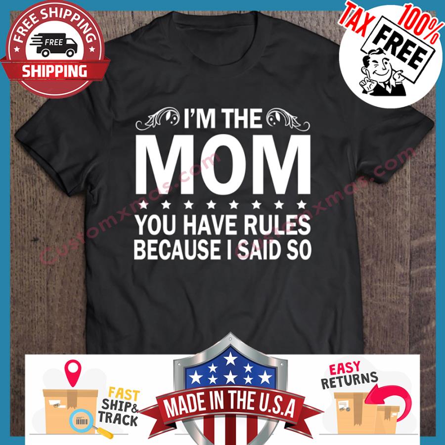 Im Mom You Have Rules Because I Said So shirt