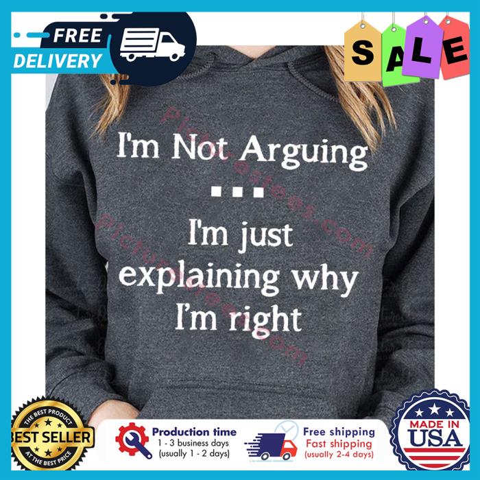 Im not arguing im just explaining why im right shirt