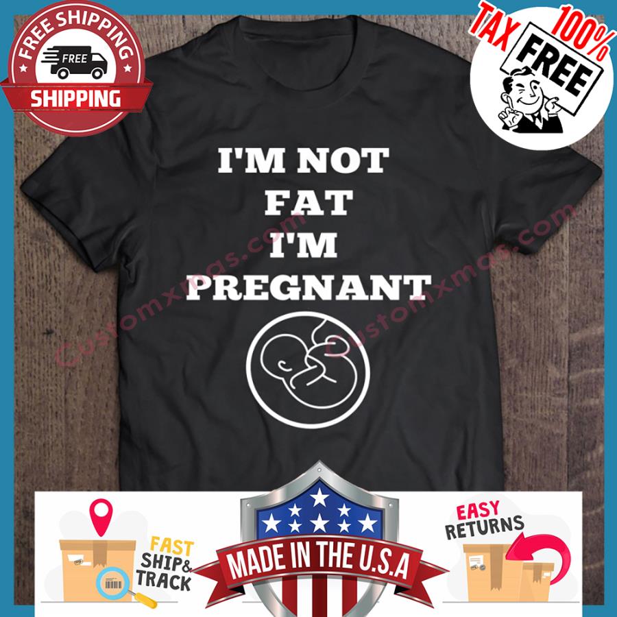 Im Not Fat Im Pregnant shirt