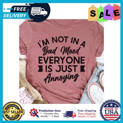 Im not in a bad mood everyone is just annoying shirt