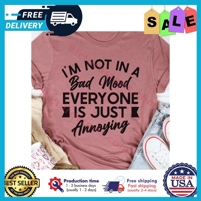 Im not in a bad mood everyone is just annoying shirt