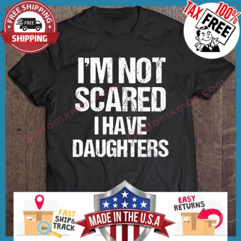 Im Not Scared I Have Daughters shirt