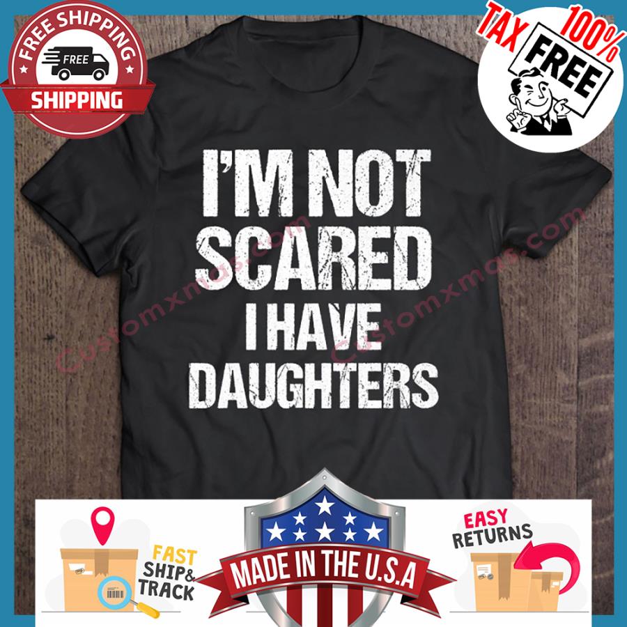Im Not Scared I Have Daughters shirt