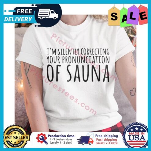 Im silently correcting your pronunciation of sauna shirt