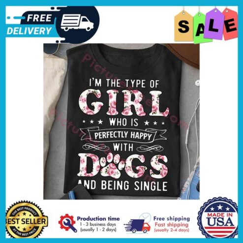 Im the type of girl who is perfectly happy with dogs and being single shirt