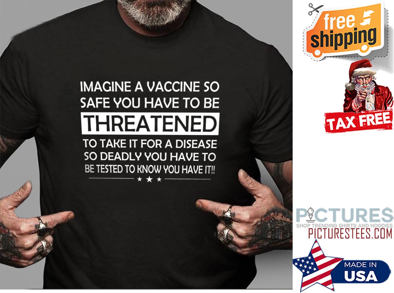 Imagine a vaccine so safe you have to threatened to take it for a disease shirt