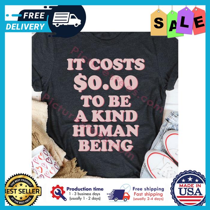 It cost 0,00 to be a kind human being shirt