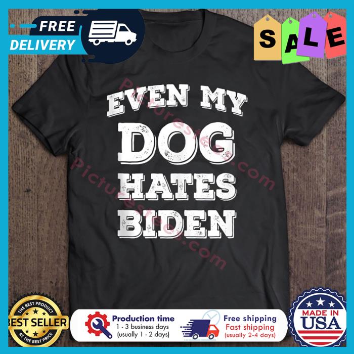 Joe Biden Even My Dog Hates Biden shirt