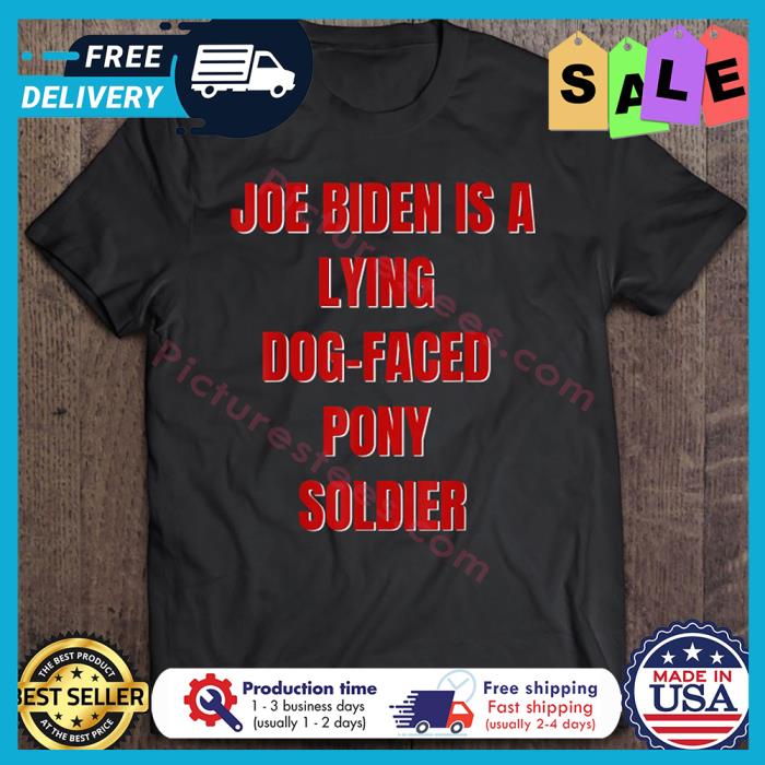Joe Biden is a lying dog faced pony soldier shirt
