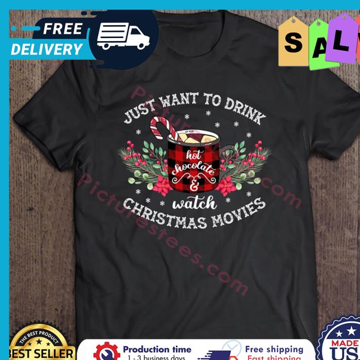 Just Want To Drink Hot Chocolate Watch Christmas Movies shirt