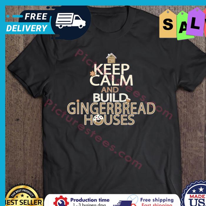 Keep Calm And Build Gingerbread Houses shirt