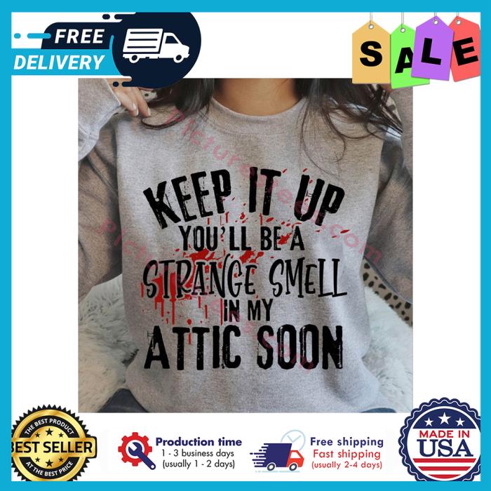 Keep it up youll be a strange smell in my attic soon blood shirt