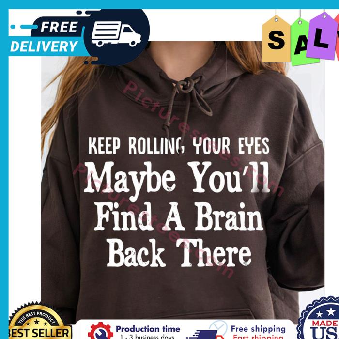 Keep rolling your eyes maybe youll find a brain back there shirt