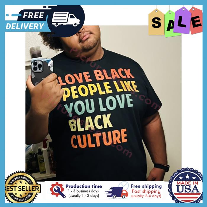 Love black people like you love black culture shirt