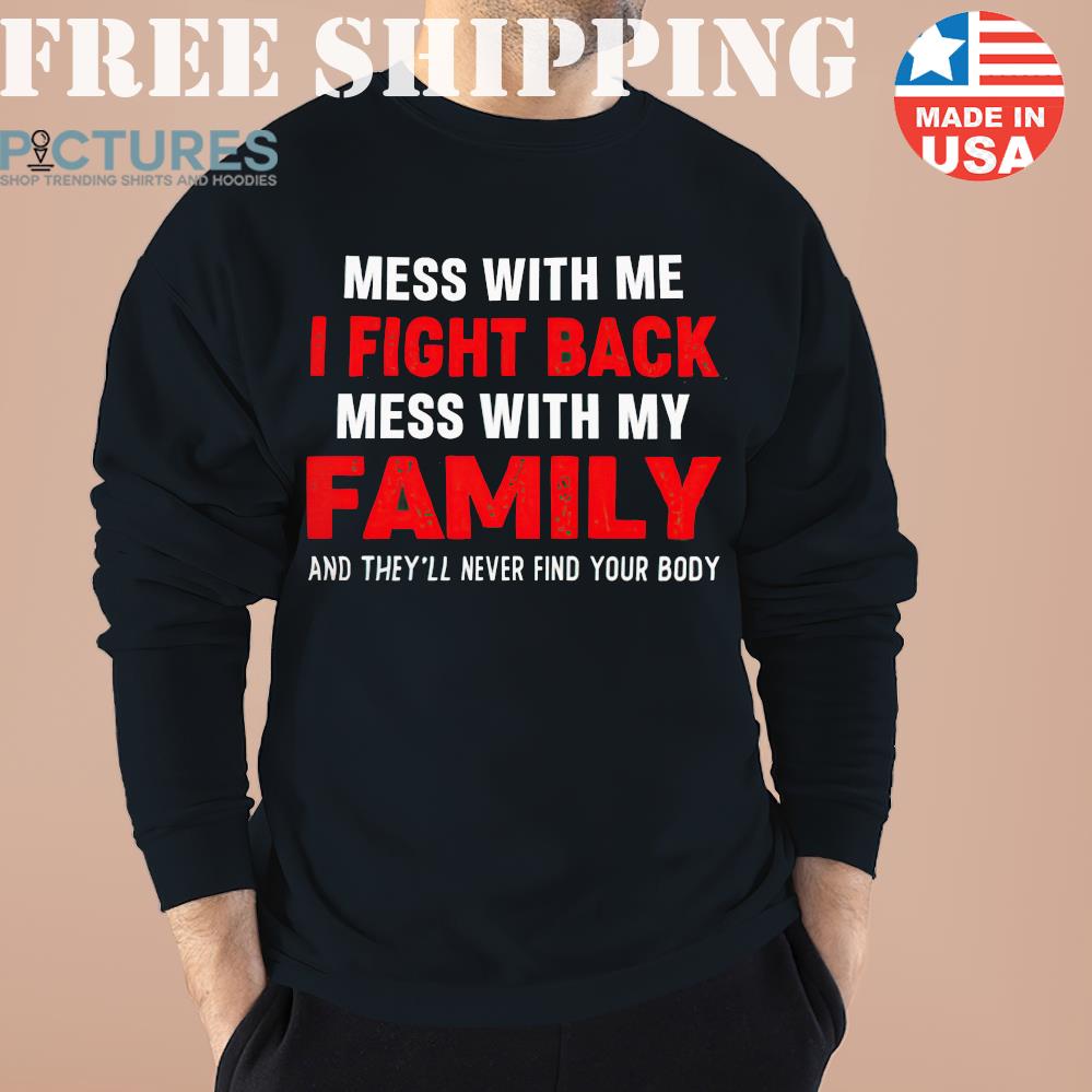 Mess With Me I Fight Back Mess With My Family Shirt
