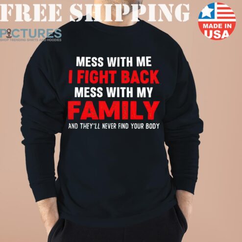 Mess With Me I Fight Back Mess With My Family Sweater, Shirt, Hoodie
