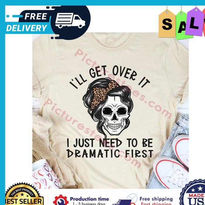 Messy bun hair skull ill get over it I just need to be dramatic first shirt