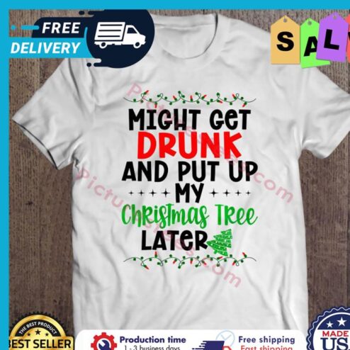 Might Get Drunk And Put Up My Christmas Tree Later shirt