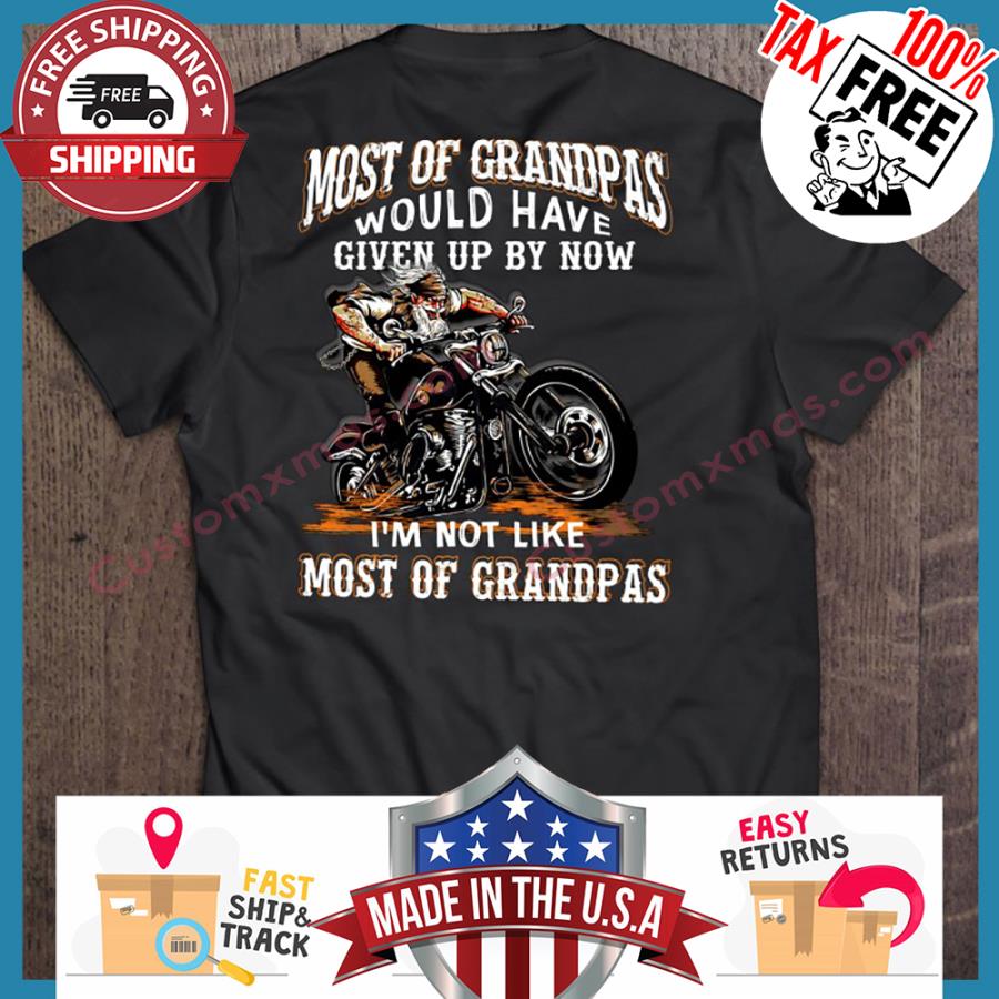 Most Of Grandpas Would Have Given Up By Now Im Not Like Most Of Grandpas shirt