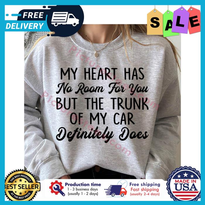 My heart has no room for you but the trunk of my car definitely does shirt