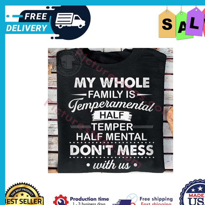 My whole family is temperamental half temper half mental dont mess with us shirt