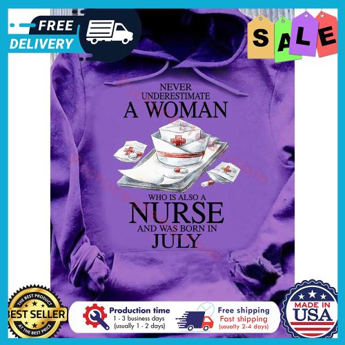 Never underestimate a woman who is also a nurse and was born in July s unisex, hoodie, sweatshirt Never underestimate a woman who is also a nurse and was born in July s unisex, hoodie, sweatshirt