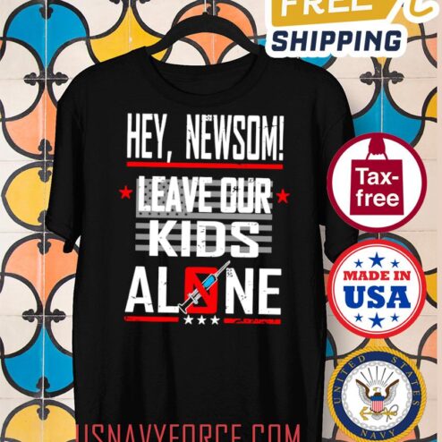 Anti Mandate Vaccine T-Shirt, Hey, Newsom Leave Our Kids Alone No Forced Vax, Medical Freedom, Body Choice Patriotic Unisex Shirt Gift