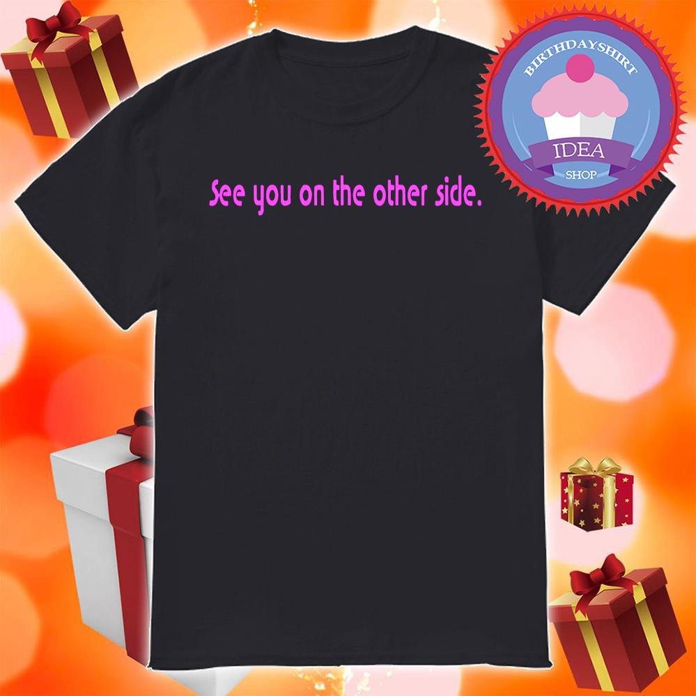 See You On The Other Side shirt