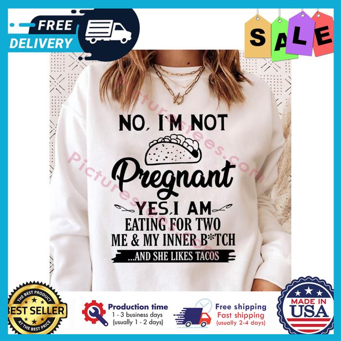 No im not pregnant yes I am eating for two me and my inner bitch and she likes tacos shirt