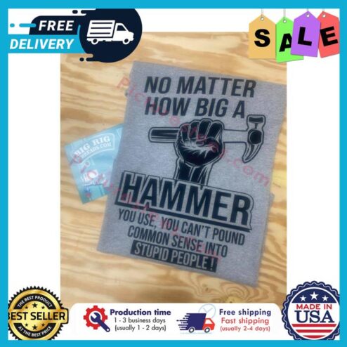 No matter how big a hammer you use you cant pound common sense into stupid people shirt