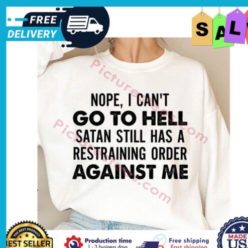 Nope I cant go to hell satan still has a restraining order against me shirt