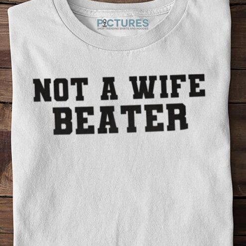 Not A Wife Beater Shirt