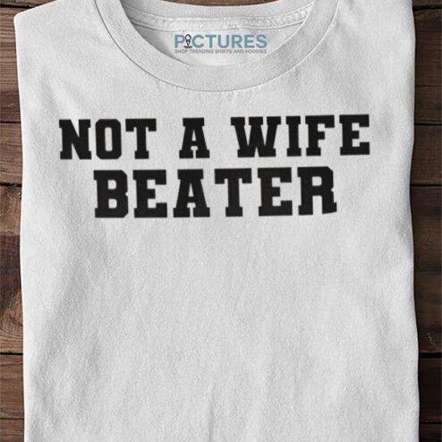 Not A Wife Beater Sweater, Shirt, Hoodie