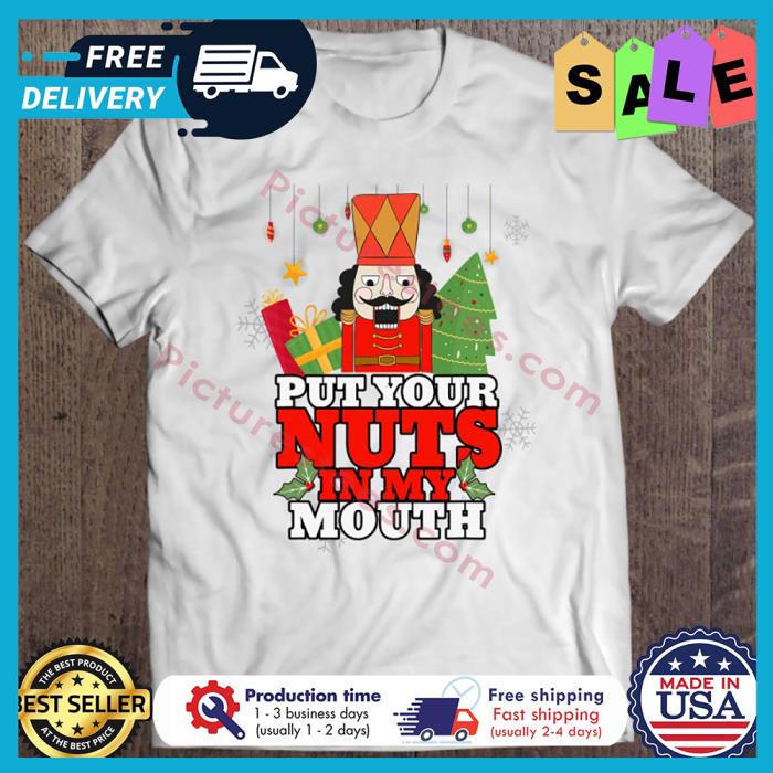 Nutcracker Put Your Nuts In My Mouth Christmas shirt
