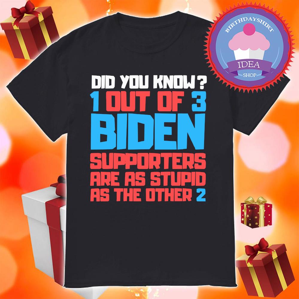 Did You Know Out Of 3 Biden Supporters Are As Stupid As THe Other 2 shirt