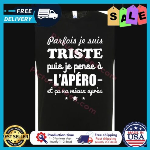 Parfois je suis triste puis je pense a lapero et ca va mieux apres shirt
