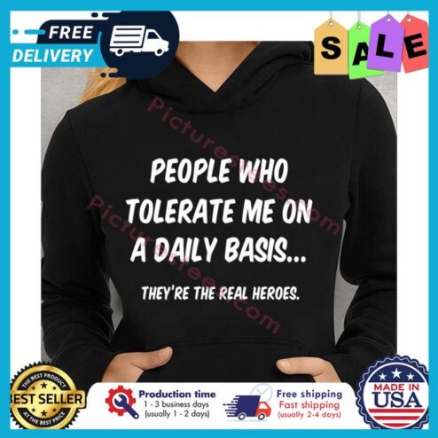 people who tolerate me on a daily basis theyre the real heroes shirt