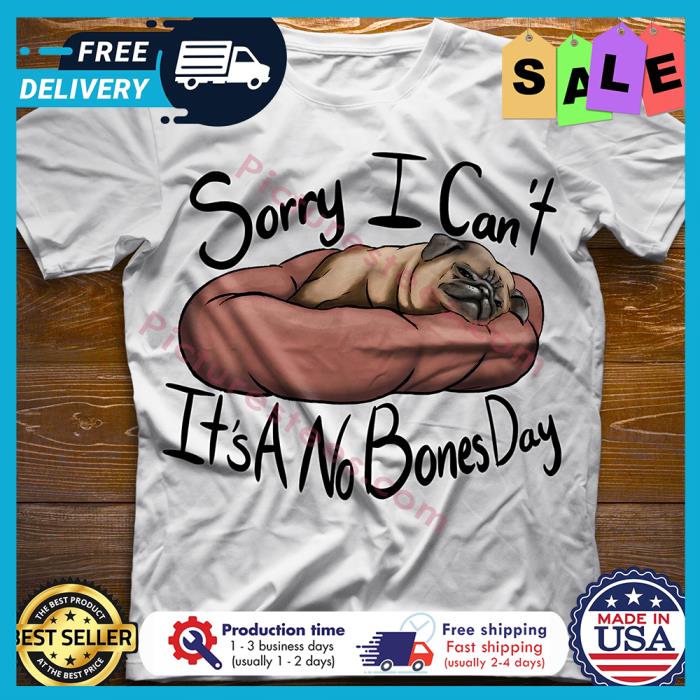 Pug sorry I cant its a no bones day shirt