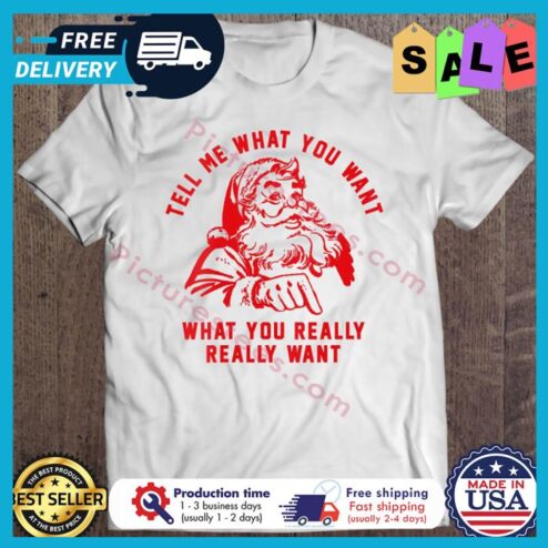 Santa Claus tell me what you want what you really really want christmas shirt